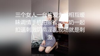 三个女人一台性爱大戏相互暧昧调情手机拍照接吻吃奶一起扣逼刺激阴蒂淫乱现场就是刺激