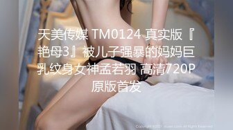 天美传媒 TM0124 真实版『艳母3』被儿子强暴的妈妈巨乳纹身女神孟若羽 高清720P原版首发