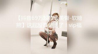 【抖音69万粉顶级美臀-软糖熊】这屁股真是绝了！vip福利