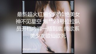  最新超火红遍全网91绝美女神不见星空 爆艹23号拉拉队员开档内裤一插到底 纯欲系美少女欲仙欲死