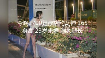 今晚2700足疗店约女神 165身高 23岁未婚 胸大腿长