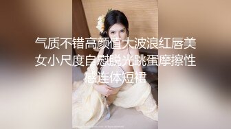 气质不错高颜值大波浪红唇美女小尺度自慰脱光跳蛋摩擦性感连体短裙