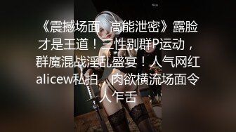 《震撼场面✿高能泄密》露脸才是王道！三性别群P运动，群魔混战淫乱盛宴！人气网红alicew私拍，肉欲横流场面令人乍舌