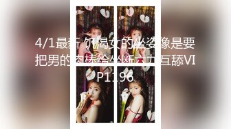 4/1最新 饥渴女的坐姿像是要把男的肉棒给坐断六九互舔VIP1196