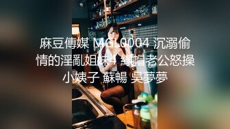 麻豆傳媒 MGL0004 沉溺偷情的淫亂姐妹4 綠帽老公怒操小姨子 蘇暢 吳夢夢