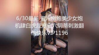 6/30最新 蜜汁嫩鲍美少女炮机肆白虎肛塞蜜穴阴蒂刺激翻倍快乐VIP1196