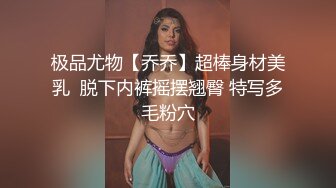 极品尤物【乔乔】超棒身材美乳  脱下内裤摇摆翘臀 特写多毛粉穴