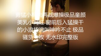 勇猛小鲜肉再战爆操极品童颜美乳小网红 窗前后入猛操干的小浪货浪叫呻吟不止 极品骚货一枚 无水印完整版