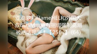 亚裔萝莉FlameHEL和外国大叔BDSM，道具捆绑强制高潮被活活操哭！【256v】 (64)