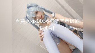 香蕉秀xjx0056被变态老板酒后强奸