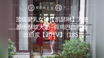 顶级豪乳女神【凯瑟琳】天使颜值酥软大奶~假鸡巴自慰插出白浆【201V】 (185)