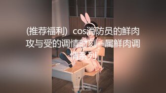 (推荐福利)  cos消防员的鲜肉攻与受的调情时刻--属鲜肉调情系列