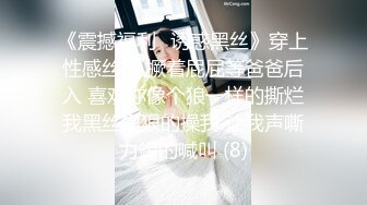 《震撼福利✨诱惑黑丝》穿上性感丝袜 撅着屁屁等爸爸后入 喜欢你像个狼一样的撕烂我黑丝狠狠的操我 让我声嘶力竭的喊叫 (8)