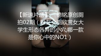 【新速片遞】  ✅德铭原创厕拍02期（躲在女厕欣赏女大学生形态各异的小穴,哪一款是你心中的NO1）