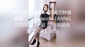 娇小可人长腿妹+风情万种骚御姐❤️Ria Manilla+ANNGODDESS（P站）❤️视频合集【90V】 (65)