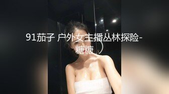 91茄子 户外女主播丛林探险-糖糖