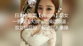 日本小姐姐【ymdm】两女一男双飞大战，边操边舔逼，双女翘屁股，轮流后入爆操