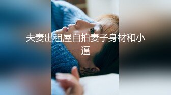 夫妻出租屋自拍妻子身材和小逼