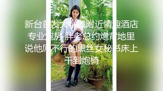 新台首发大学城附近情趣酒店专业炮房 胖老总约炮背地里说他屌不行的黑丝女秘书床上干到炮椅