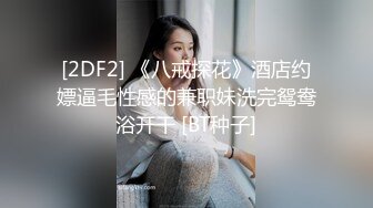 [2DF2] 《八戒探花》酒店约嫖逼毛性感的兼职妹洗完鸳鸯浴开干 [BT种子]