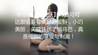 牛仔裤【仙女妖】TS甄可可 这颜值看着就好舒服啊，小巧美丽，关键还长了根鸡巴，真是视觉的享受与刺激！