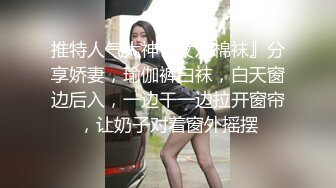 推特人气大神『女友棉袜』分享娇妻，瑜伽裤白袜，白天窗边后入，一边干一边拉开窗帘，让奶子对着窗外摇摆