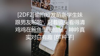 [2DF2]偷拍短发苗条学生妹跟男友啪啪，对着镜头看得清鸡鸡在鲍鱼里面抽插，呻吟真实对白有趣 [BT种子]