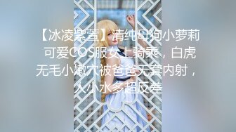 【冰凌紫萱】清纯母狗小萝莉 可爱COS服女上骑乘，白虎无毛小嫩穴被爸爸无套内射，人小水多超反差