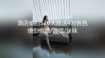 酒店偷拍520大放送4对各色情侣偷情/强插/丝袜