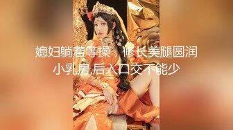 媳妇躺着等操，修长美腿圆润小乳房,后入口交不能少