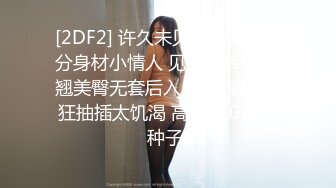 [2DF2] 许久未见极品美乳满分身材小情人 见面脱裤就干 翘美臀无套后入 暴力深喉 疯狂抽插太饥渴 高清720p[BT种子]