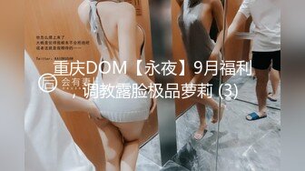 重庆DOM【永夜】9月福利，调教露脸极品萝莉 (3)