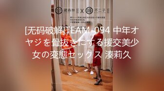 [无码破解]TEAM-094 中年オヤジを骨抜きにする援交美少女の変態セックス 湊莉久