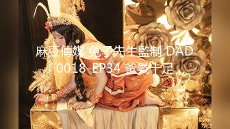 麻豆傳媒 兔子先生監制 DAD0018-EP34 爸氣十足