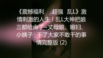 《震撼福利㊙️超强☛乱L》激情刺激的人生！乱L大神把娘三都给肏了~丈母娘、媳妇、小姨子⚡干了大家不敢干的事情完整版 (2)