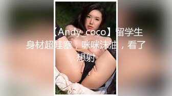 ⭐⭐⭐【Andy_coco】留学生身材超哇塞，咪咪沫油，看了想射