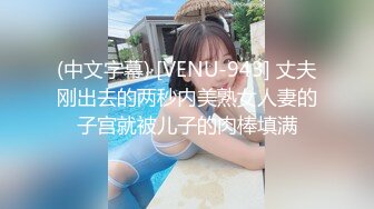 (中文字幕) [VENU-943] 丈夫刚出去的两秒内美熟女人妻的子宫就被儿子的肉棒填满