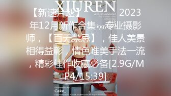 【新速片遞】   ♈ ♈ ♈ 2023年12月新作合集，专业摄影师，【百无禁忌】，佳人美景相得益彰，情色唯美手法一流，精彩佳作收藏必备[2.9G/MP4/15:39]