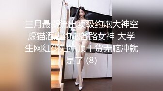 三月最新流出顶级约炮大神空虚猫酒店约炮各路女神 大学生网红少妇绝顶干货无脑冲就是了 (8)