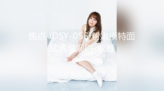 焦点 JDSY-055 粉嫩模特面试遇潜规则-紫颜