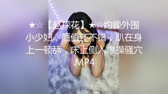 ★☆【赵探花】★☆约操外围小少妇，颜值还不错，趴在身上一顿舔，床上侧入爆操骚穴.MP4