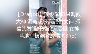 【Dragon】顶级SDOM调教大神 调教超多高颜值女神 抓着头发强奸式轮流爆插 女神背地里被调教成精厕3 (3)