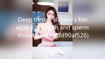 Deep throat, slobbery blowjob full mouth and sperm throat (ph5eac9d90af526)