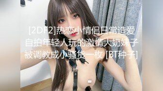 [2DF2]热恋小情侣日常造爱自拍年轻人玩的激情大奶妹子被调教成小骚货一枚 [BT种子]