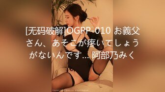 [无码破解]OGPP-010 お義父さん、あそこが疼いてしょうがないんです… 阿部乃みく