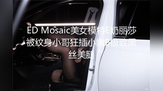 ED Mosaic美女模特E奶丽莎被纹身小哥狂插小嫩B极致黑丝美腿