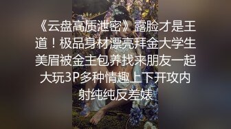 《云盘高质泄密》露脸才是王道！极品身材漂亮拜金大学生美眉被金主包养找来朋友一起大玩3P多种情趣上下开攻内射纯纯反差婊