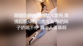 眼镜伪娘比大多女人漂亮 表情超酷操着白虎炮友 操的妹子娇喘不停 真令人羡慕啊