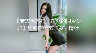 【专攻良家打工在外的同乡少妇】约到宿舍来一发，精壮