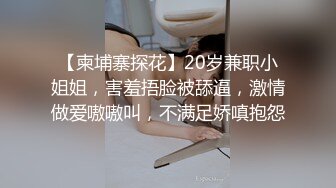 【柬埔寨探花】20岁兼职小姐姐，害羞捂脸被舔逼，激情做爱嗷嗷叫，不满足娇嗔抱怨